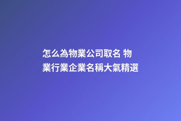 怎么為物業公司取名 物業行業企業名稱大氣精選-第1張-公司起名-玄機派